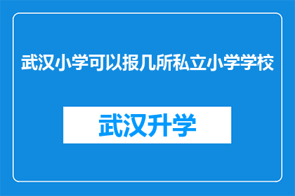 武汉小学可以报几所私立小学学校(武汉小学家长如何选择合适的私立小学？)
