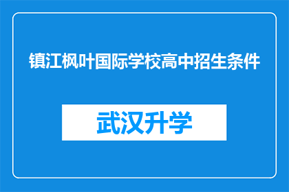 镇江枫叶国际学校高中招生条件(镇江枫叶国际学校高中招生条件是什么？)