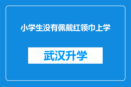小学生没有佩戴红领巾上学(小学生为何不佩戴红领巾上学？)