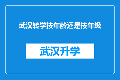 武汉转学按年龄还是按年级(武汉转学政策中，是依据学生的年龄还是按照他们的年级来决定？)