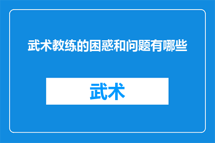 武术教练的困惑和问题有哪些(武术教练在教学过程中常遭遇哪些困惑与难题？)