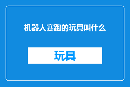 机器人赛跑的玩具叫什么(机器人赛跑的玩具叫什么名字？)