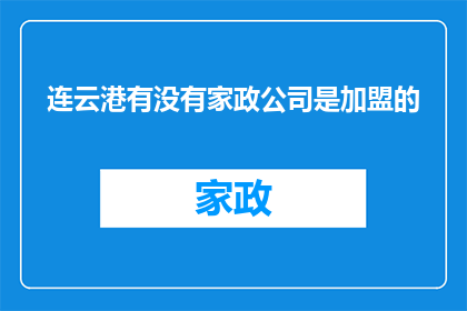 连云港有没有家政公司是加盟的(连云港地区是否拥有加盟形式的家政公司？)