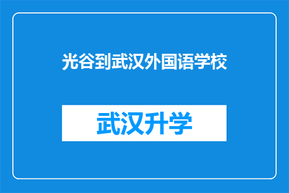 光谷到武汉外国语学校(从光谷出发，如何抵达武汉外国语学校的路线指南？)