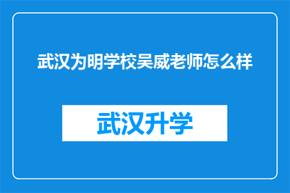 武汉为明学校吴威老师怎么样(武汉为明学校吴威老师的教学水平如何？)