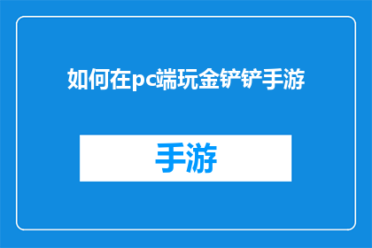 如何在pc端玩金铲铲手游(如何在手机上体验金铲铲手游的丰富内容？)