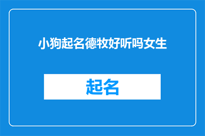 小狗起名德牧好听吗女生(德牧这个名字是否适合作为小狗的昵称？女生会喜欢吗？)