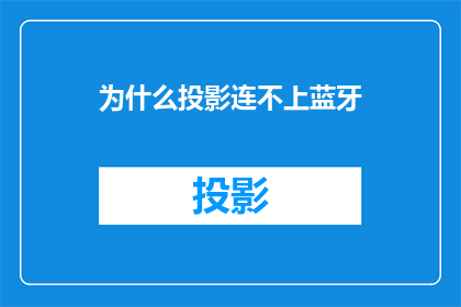 为什么投影连不上蓝牙(为何我的投影设备无法连接蓝牙？)