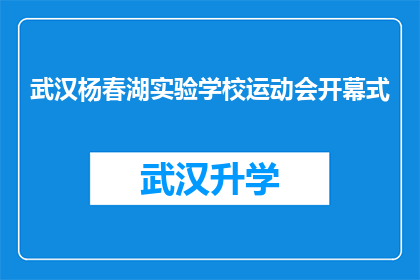 武汉杨春湖实验学校运动会开幕式(武汉杨春湖实验学校运动会开幕式：一场盛大的体育盛宴即将拉开帷幕，你准备好了吗？)