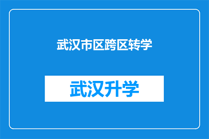 武汉市区跨区转学(武汉市区跨区转学流程与条件详解)