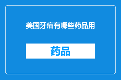 美国牙痛有哪些药品用(美国牙痛治疗药物有哪些？)