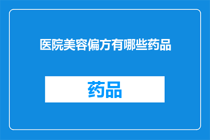 医院美容偏方有哪些药品(医院美容偏方中有哪些药品？)