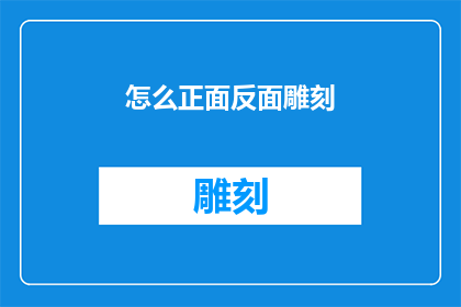 怎么正面反面雕刻(如何巧妙运用正面与反面的雕刻技巧，以增强作品的艺术效果和表达力？)