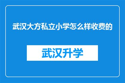 武汉大方私立小学怎么样收费的(武汉大方私立小学的收费情况是怎样的？)