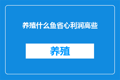 养殖什么鱼省心利润高些(养殖哪种鱼能省心且利润更高？)