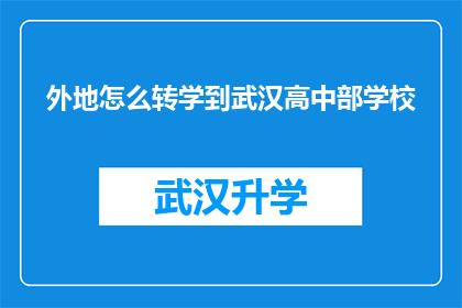 外地怎么转学到武汉高中部学校(如何将外地学生转入武汉高中部学校？)