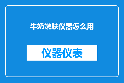 牛奶嫩肤仪器怎么用(如何正确使用牛奶嫩肤仪器以获得最佳护肤效果？)