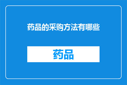 药品的采购方法有哪些(药品采购方法有哪些？探索多样化的药品采购策略)