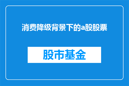 消费降级背景下的a股股票(在消费降级趋势下，投资者应如何调整其A股股票投资策略？)