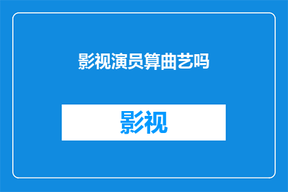 影视演员算曲艺吗(影视演员是否属于曲艺表演者？)