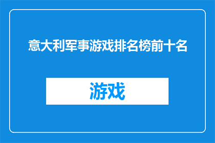 意大利军事游戏排名榜前十名(意大利军事游戏排行榜前十名，您知道哪些游戏值得一试吗？)