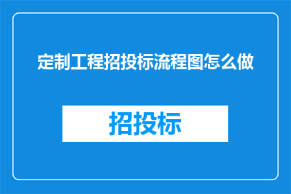 定制工程招投标流程图怎么做(如何制作一个详尽的定制工程招投标流程图？)
