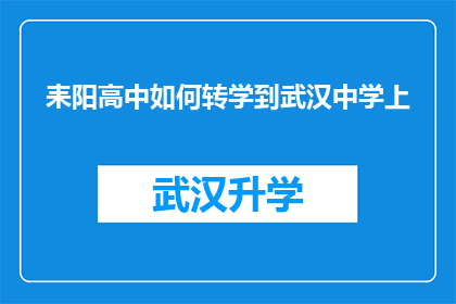 耒阳高中如何转学到武汉中学上(如何从耒阳高中成功转入武汉中学？)