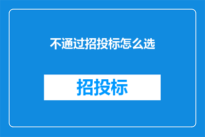 不通过招投标怎么选(如何避免招投标流程，自主选择合作伙伴？)