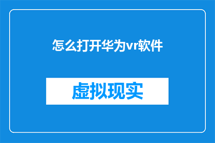 怎么打开华为vr软件(如何启动华为虚拟现实软件？)