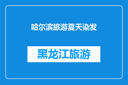 哈尔滨旅游夏天染发(哈尔滨旅游夏季如何染发？)