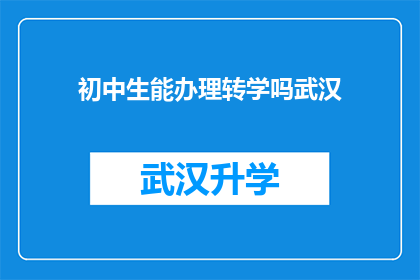 初中生能办理转学吗武汉(武汉初中生能否办理转学？)