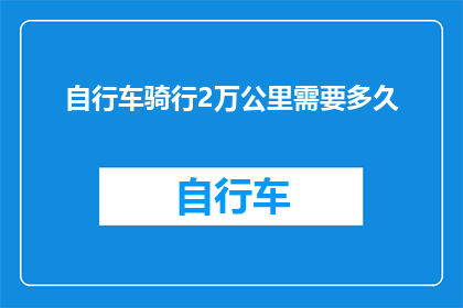 自行车骑行2万公里需要多久(骑行2万公里，自行车需要多久？)
