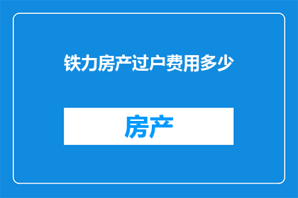 铁力房产过户费用多少(铁力房产过户费用是多少？)