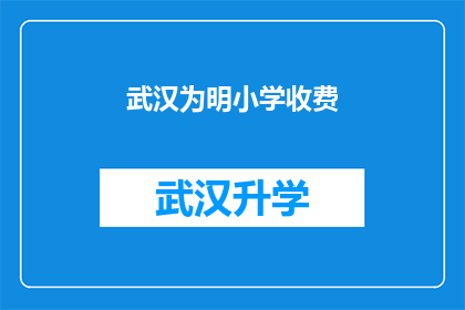武汉为明小学收费(武汉为明小学的收费情况是什么？)