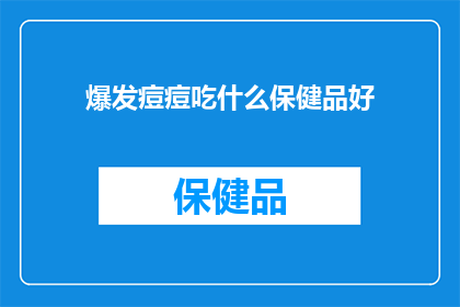 爆发痘痘吃什么保健品好(面对痘痘爆发，您知道哪些保健品能助您一臂之力吗？)