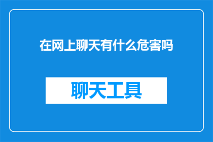 在网上聊天有什么危害吗(网上聊天的潜在危害有哪些？)