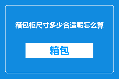 箱包柜尺寸多少合适呢怎么算(箱包柜尺寸应如何确定？如何计算以适应不同需求？)