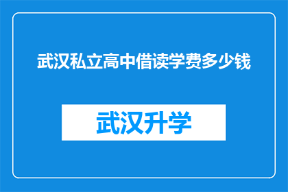 武汉私立高中借读学费多少钱(武汉私立高中借读学费是多少？)