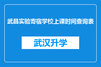 武昌实验寄宿学校上课时间查询表(如何查询武昌实验寄宿学校的上课时间？)