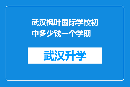 武汉枫叶国际学校初中多少钱一个学期(武汉枫叶国际学校初中一个学期的学费是多少？)