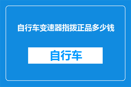 自行车变速器指拨正品多少钱(自行车变速器指拨正品价格是多少？)