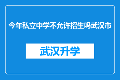 今年私立中学不允许招生吗武汉市(今年武汉市私立中学是否开放招生？)
