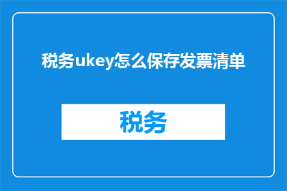 税务ukey怎么保存发票清单(如何妥善保存税务UKey上的发票清单？)