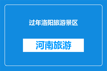 过年洛阳旅游景区(洛阳过年旅游胜地，您是否已计划好您的春节假期行程？)