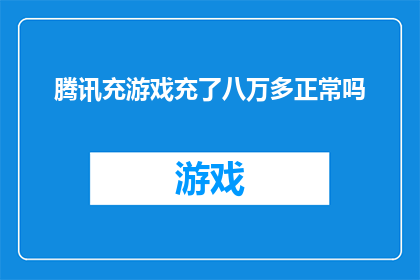 腾讯充游戏充了八万多正常吗(在腾讯平台上，充值游戏累计消费超过八万是否属于正常现象？)