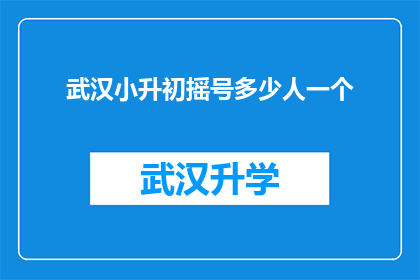 武汉小升初摇号多少人一个(武汉小升初摇号人数究竟有多少？)