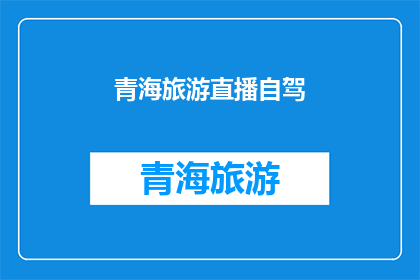 青海旅游直播自驾(青海旅游直播自驾：探索神秘高原的绝佳方式？)