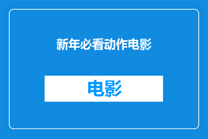 新年必看动作电影(新年期间，你最期待的动作电影是哪一部？)