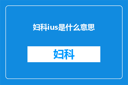 妇科ius是什么意思(妇科ius的含义是什么？)