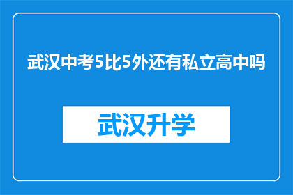 武汉中考5比5外还有私立高中吗(武汉中考55外是否还设有私立高中？)